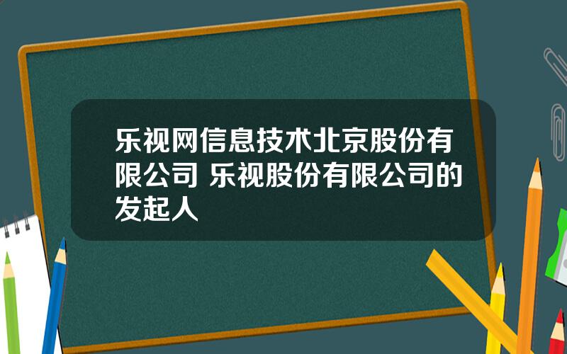 乐视网信息技术北京股份有限公司 乐视股份有限公司的发起人